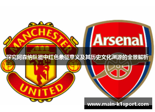 探究阿森纳队徽中红色象征意义及其历史文化渊源的全景解析