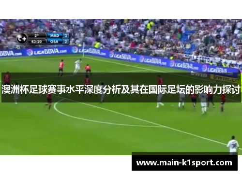 澳洲杯足球赛事水平深度分析及其在国际足坛的影响力探讨 澳洲杯足球赛事水平深度分析及其在国际足坛的影响力探讨
