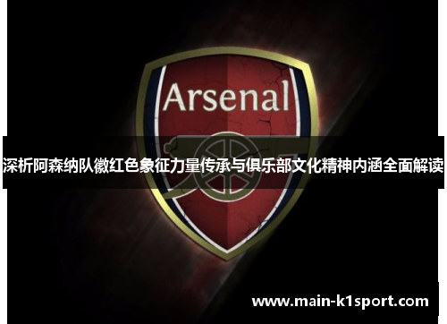 深析阿森纳队徽红色象征力量传承与俱乐部文化精神内涵全面解读 深析阿森纳队徽红色象征力量传承与俱乐部文化精神内涵全面解读