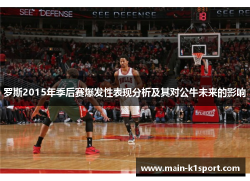 罗斯2015年季后赛爆发性表现分析及其对公牛未来的影响 罗斯2015年季后赛爆发性表现分析及其对公牛未来的影响