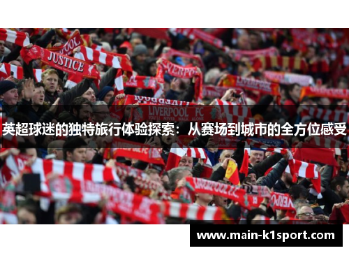 英超球迷的独特旅行体验探索:从赛场到城市的全方位感受 英超球迷的独特旅行体验探索:从赛场到城市的全方位感受