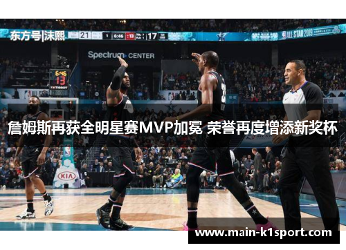 詹姆斯再获全明星赛MVP加冕 荣誉再度增添新奖杯 詹姆斯再获全明星赛MVP加冕 荣誉再度增添新奖杯
