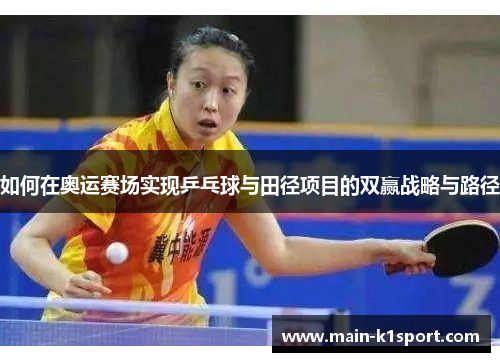 如何在奥运赛场实现乒乓球与田径项目的双赢战略与路径 如何在奥运赛场实现乒乓球与田径项目的双赢战略与路径
