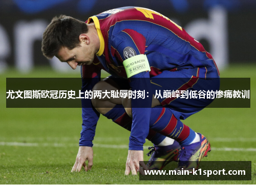 尤文图斯欧冠历史上的两大耻辱时刻:从巅峰到低谷的惨痛教训 尤文图斯欧冠历史上的两大耻辱时刻:从巅峰到低谷的惨痛教训