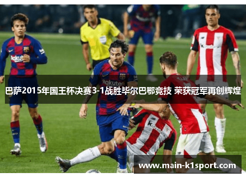 巴萨2015年国王杯决赛3-1战胜毕尔巴鄂竞技 荣获冠军再创辉煌 巴萨2015年国王杯决赛3-1战胜毕尔巴鄂竞技 荣获冠军再创辉煌