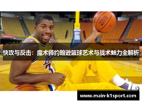快攻与反击：魔术师约翰逊篮球艺术与战术魅力全解析