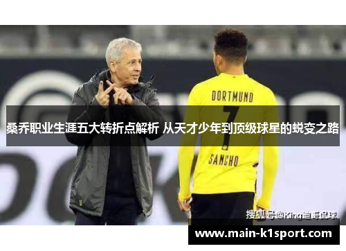 桑乔职业生涯五大转折点解析 从天才少年到顶级球星的蜕变之路 桑乔职业生涯五大转折点解析 从天才少年到顶级球星的蜕变之路