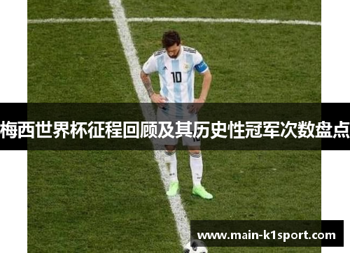 梅西世界杯征程回顾及其历史性冠军次数盘点 梅西世界杯征程回顾及其历史性冠军次数盘点