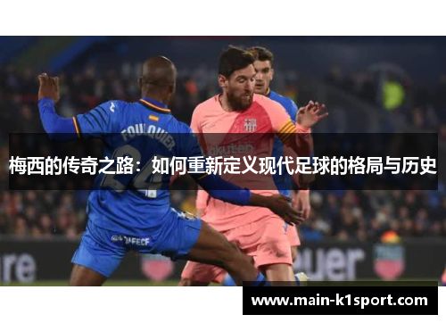 梅西的传奇之路:如何重新定义现代足球的格局与历史 梅西的传奇之路:如何重新定义现代足球的格局与历史