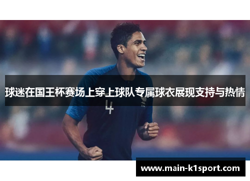 球迷在国王杯赛场上穿上球队专属球衣展现支持与热情