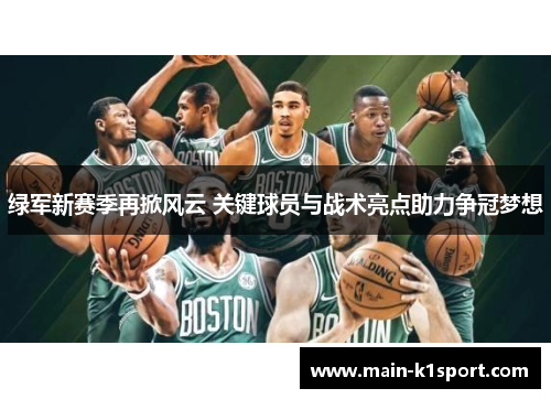 绿军新赛季再掀风云 关键球员与战术亮点助力争冠梦想