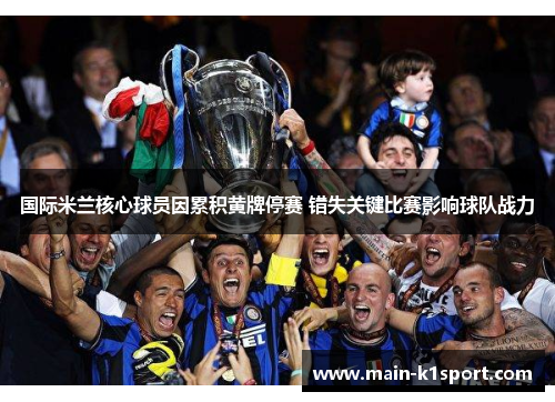国际米兰核心球员因累积黄牌停赛 错失关键比赛影响球队战力