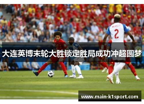 大连英博末轮大胜锁定胜局成功冲超圆梦