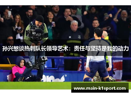 孙兴慜谈热刺队长领导艺术：责任与坚持是我的动力