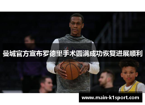 曼城官方宣布罗德里手术圆满成功恢复进展顺利