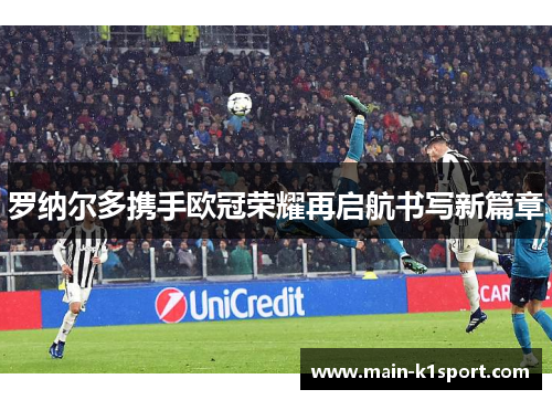 罗纳尔多携手欧冠荣耀再启航书写新篇章