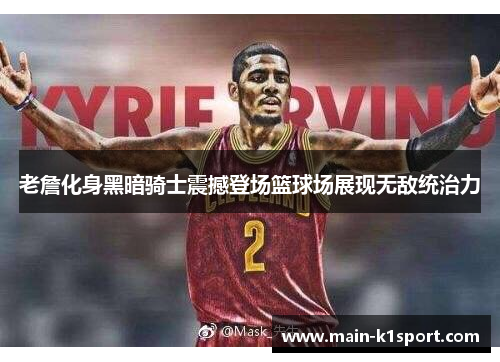 老詹化身黑暗骑士震撼登场篮球场展现无敌统治力