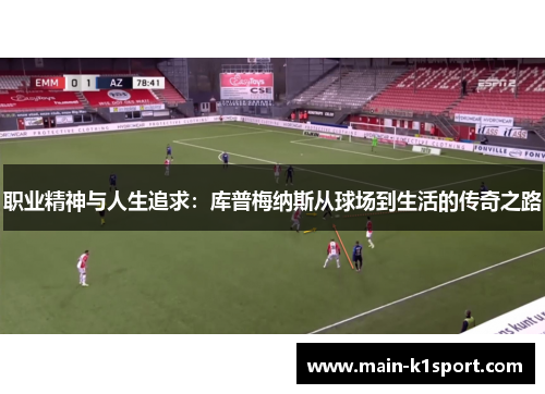 职业精神与人生追求：库普梅纳斯从球场到生活的传奇之路