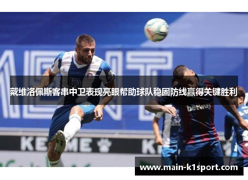 戴维洛佩斯客串中卫表现亮眼帮助球队稳固防线赢得关键胜利 戴维洛佩斯客串中卫表现亮眼帮助球队稳固防线赢得关键胜利